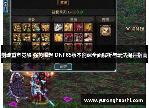 剑魂重塑觉醒 强势崛起 DNF85版本剑魂全面解析与玩法提升指南