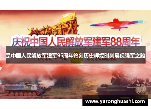 是中国人民解放军建军95周年铭刻历史辉煌时刻展现强军之路