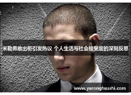 米勒勇敢出柜引发热议 个人生活与社会接受度的深刻反思