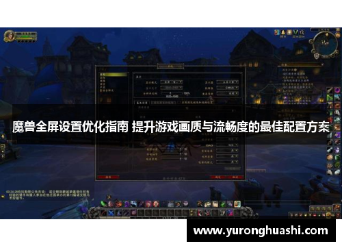 魔兽全屏设置优化指南 提升游戏画质与流畅度的最佳配置方案